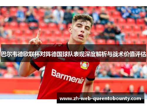 巴尔韦德欧联杯对阵德国球队表现深度解析与战术价值评估 巴尔韦德欧联杯对阵德国球队表现深度解析与战术价值评估