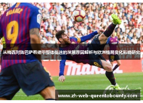 从梅西对阵巴萨看德甲整体低迷的深层原因解析与欧洲格局变化影响研究 从梅西对阵巴萨看德甲整体低迷的深层原因解析与欧洲格局变化影响研究