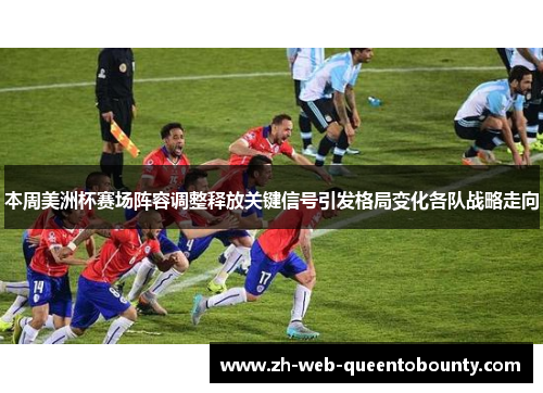 本周美洲杯赛场阵容调整释放关键信号引发格局变化各队战略走向