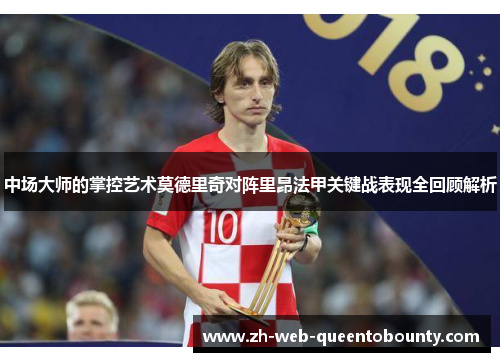 中场大师的掌控艺术莫德里奇对阵里昂法甲关键战表现全回顾解析