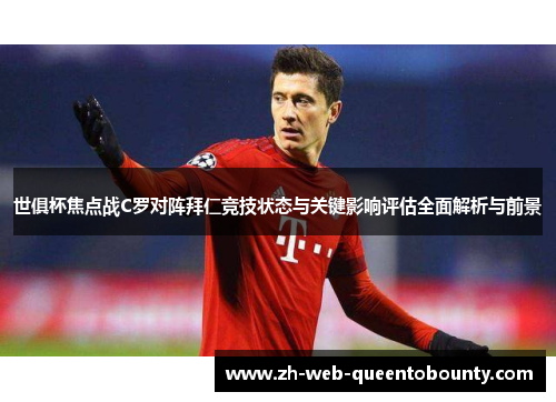 世俱杯焦点战C罗对阵拜仁竞技状态与关键影响评估全面解析与前景 世俱杯焦点战C罗对阵拜仁竞技状态与关键影响评估全面解析与前景