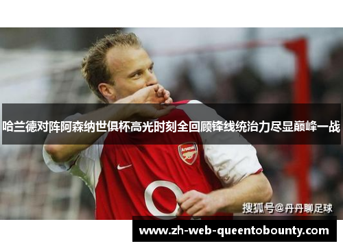 哈兰德对阵阿森纳世俱杯高光时刻全回顾锋线统治力尽显巅峰一战