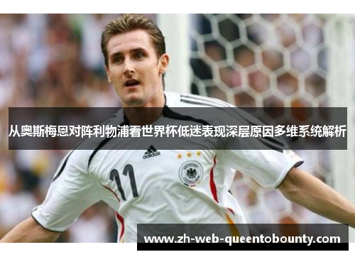 从奥斯梅恩对阵利物浦看世界杯低迷表现深层原因多维系统解析 从奥斯梅恩对阵利物浦看世界杯低迷表现深层原因多维系统解析