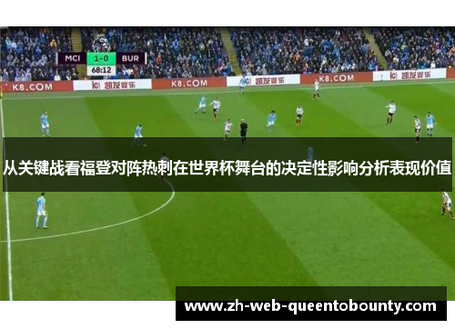 从关键战看福登对阵热刺在世界杯舞台的决定性影响分析表现价值