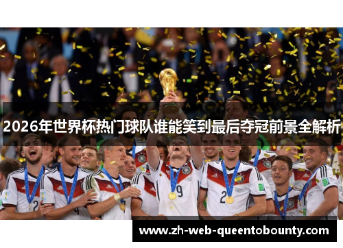 2026年世界杯热门球队谁能笑到最后夺冠前景全解析