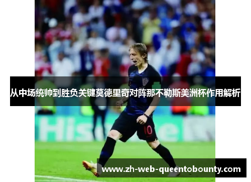 从中场统帅到胜负关键莫德里奇对阵那不勒斯美洲杯作用解析