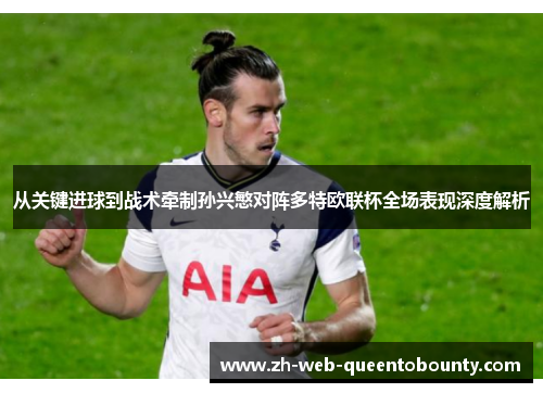 从关键进球到战术牵制孙兴慜对阵多特欧联杯全场表现深度解析