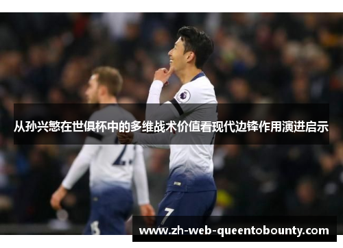 从孙兴慜在世俱杯中的多维战术价值看现代边锋作用演进启示