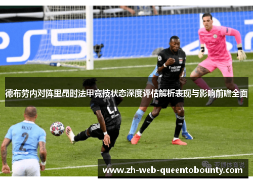 德布劳内对阵里昂时法甲竞技状态深度评估解析表现与影响前瞻全面
