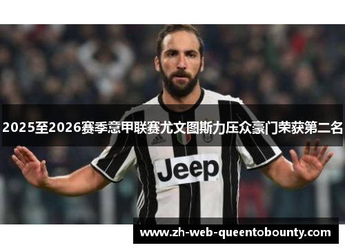 2025至2026赛季意甲联赛尤文图斯力压众豪门荣获第二名 2025至2026赛季意甲联赛尤文图斯力压众豪门荣获第二名