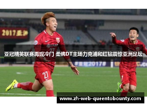 亚冠精英联赛再现冷门 柔佛DT主场力克浦和红钻震惊亚洲足坛 亚冠精英联赛再现冷门 柔佛DT主场力克浦和红钻震惊亚洲足坛