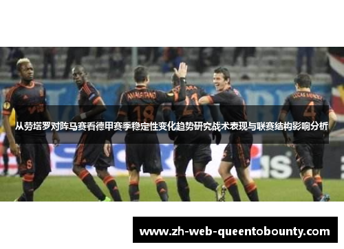 从劳塔罗对阵马赛看德甲赛季稳定性变化趋势研究战术表现与联赛结构影响分析