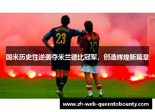 国米历史性逆袭夺米兰德比冠军,创造辉煌新篇章 国米历史性逆袭夺米兰德比冠军,创造辉煌新篇章