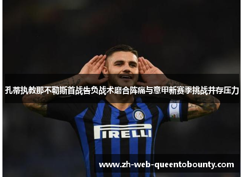 孔蒂执教那不勒斯首战告负战术磨合阵痛与意甲新赛季挑战并存压力 孔蒂执教那不勒斯首战告负战术磨合阵痛与意甲新赛季挑战并存压力