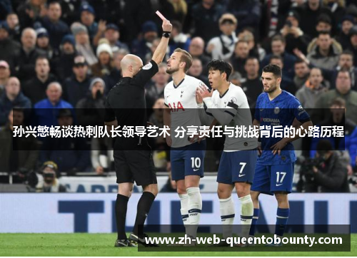 孙兴慜畅谈热刺队长领导艺术 分享责任与挑战背后的心路历程 孙兴慜畅谈热刺队长领导艺术 分享责任与挑战背后的心路历程