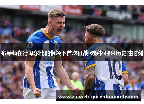 布莱顿在德泽尔比的带领下首次征战欧联杯迎来历史性时刻 布莱顿在德泽尔比的带领下首次征战欧联杯迎来历史性时刻
