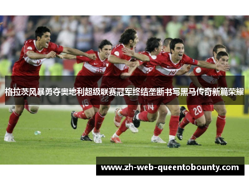 格拉茨风暴勇夺奥地利超级联赛冠军终结垄断书写黑马传奇新篇荣耀 格拉茨风暴勇夺奥地利超级联赛冠军终结垄断书写黑马传奇新篇荣耀