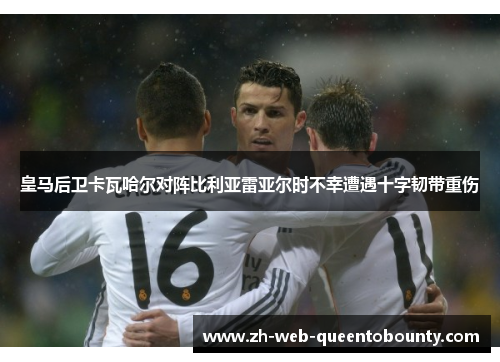 皇马后卫卡瓦哈尔对阵比利亚雷亚尔时不幸遭遇十字韧带重伤