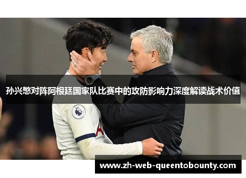 孙兴慜对阵阿根廷国家队比赛中的攻防影响力深度解读战术价值